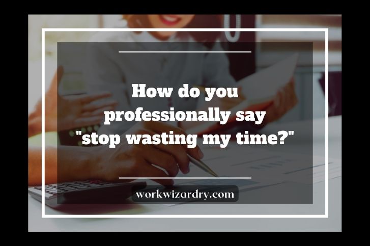 how-do-you-professionally-say-stop-wasting-my-time