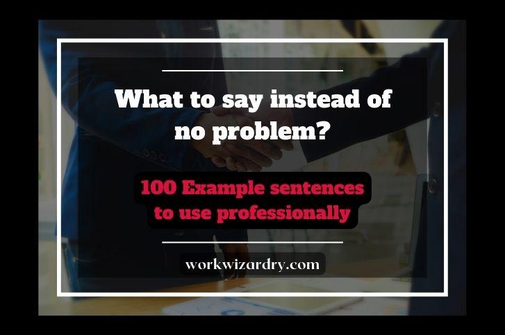 What To Say Instead Of No Problem? 100 Synonyms And Example Phrases To ...